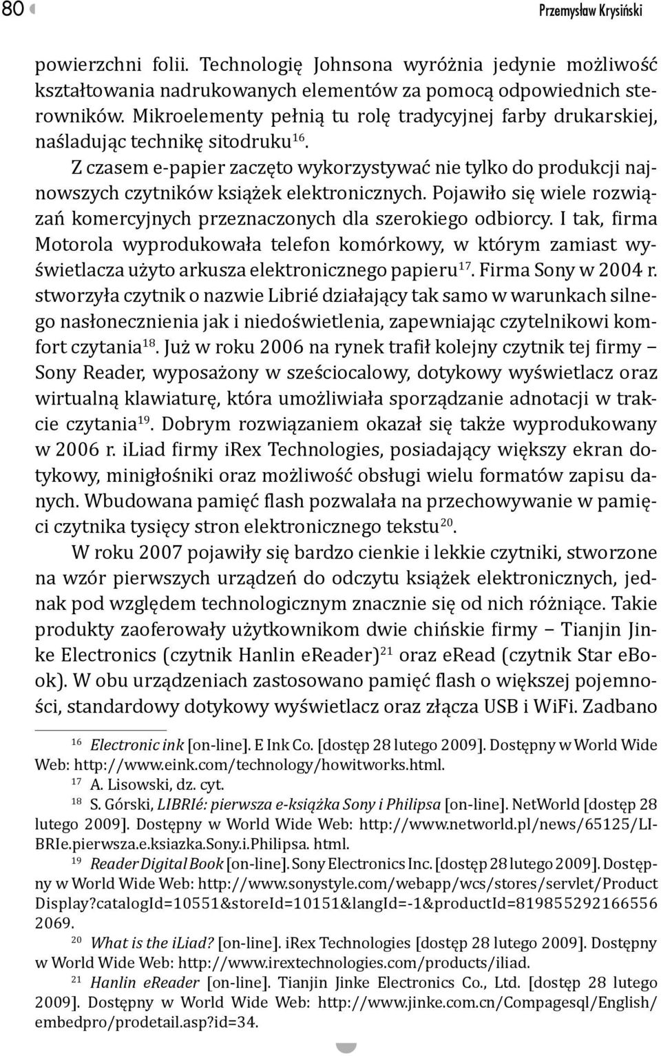 Z czasem e-papier zaczęto wykorzystywać nie tylko do produkcji najnowszych czytników książek elektronicznych. Pojawiło się wiele rozwiązań komercyjnych przeznaczonych dla szerokiego odbiorcy.