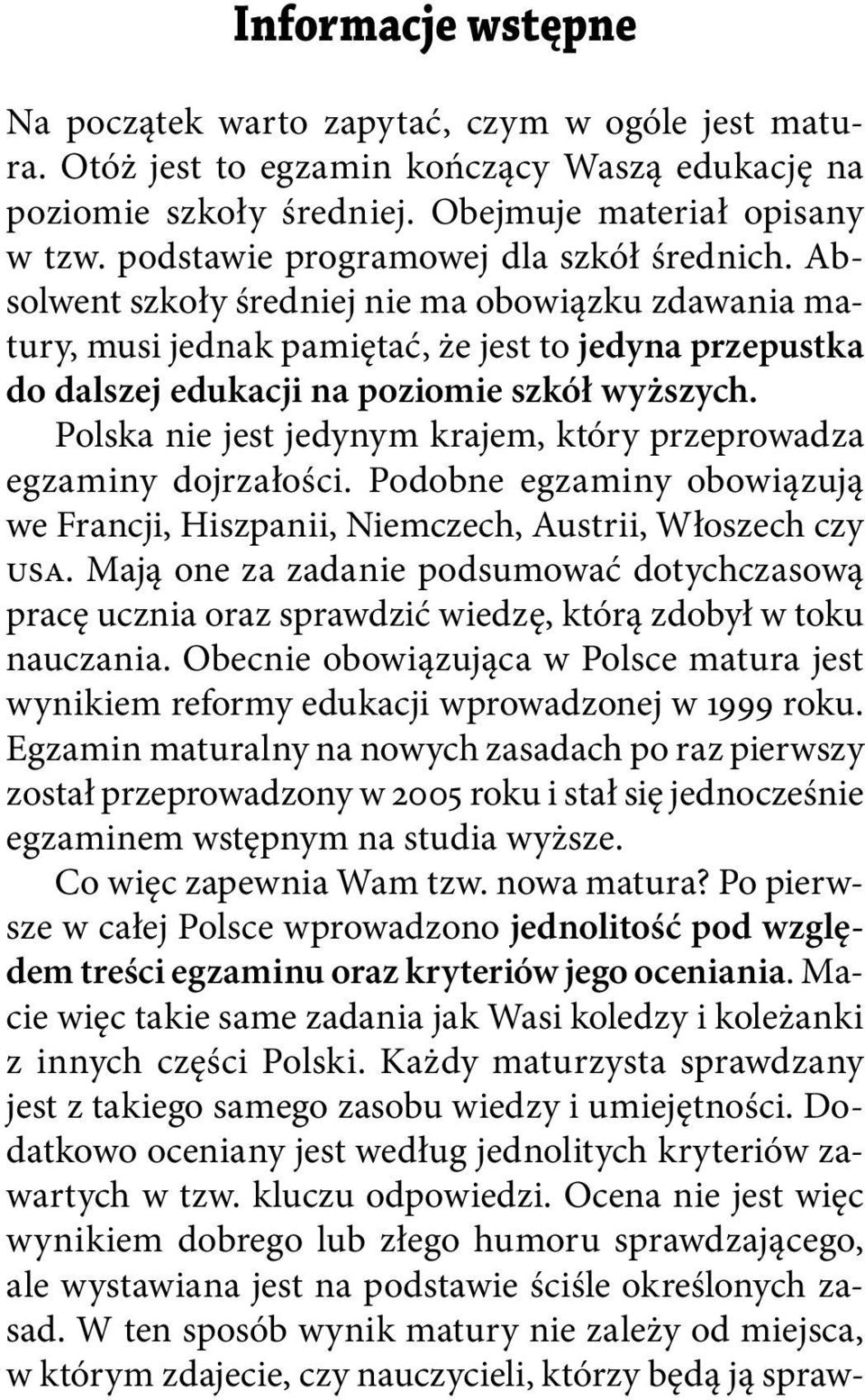 Polska nie jest jedynym krajem, który przeprowadza egzaminy dojrzałości. Podobne egzaminy obowiązują we Francji, Hiszpanii, Niemczech, Austrii, Włoszech czy USA.