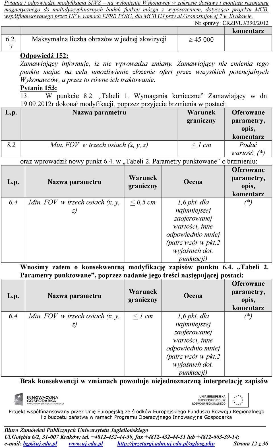 Wymagania konieczne Zamawiający w dn. 19.09.2012r dokonał modyfikacji, poprzez przyjęcie brzmienia w postaci: 8.2 Min. FOV w trzech osiach (x, y, z) < 1 cm Podać wartość, oraz wprowadził nowy punkt 6.