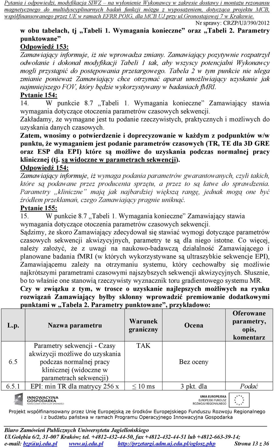 Tabela 2 w tym punkcie nie ulega zmianie ponieważ Zamawiający chce otrzymać aparat umożliwiający uzyskanie jak najmniejszego FOV, który będzie wykorzystywany w badaniach fmri. Pytanie 154: 14.