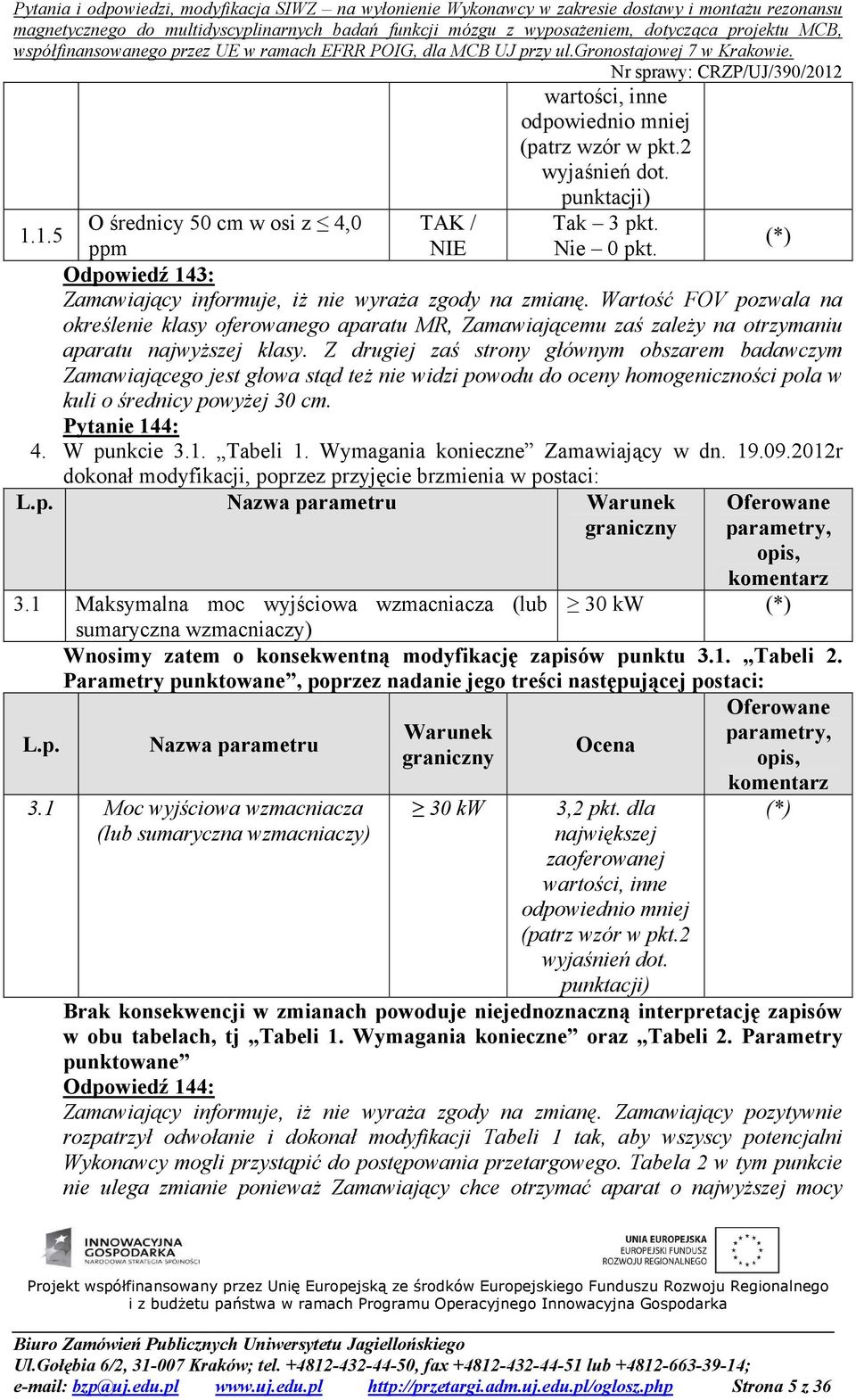 Z drugiej zaś strony głównym obszarem badawczym Zamawiającego jest głowa stąd też nie widzi powodu do oceny homogeniczności pola w kuli o średnicy powyżej 30 cm. Pytanie 144: 4. W punkcie 3.1. Tabeli 1.