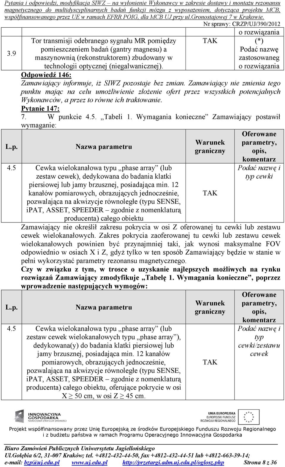 Zamawiający nie zmienia tego punktu mając na celu umożliwienie złożenie ofert przez wszystkich potencjalnych Wykonawców, a przez to równe ich traktowanie. Pytanie 147: 7. W punkcie 4.5. Tabeli 1.