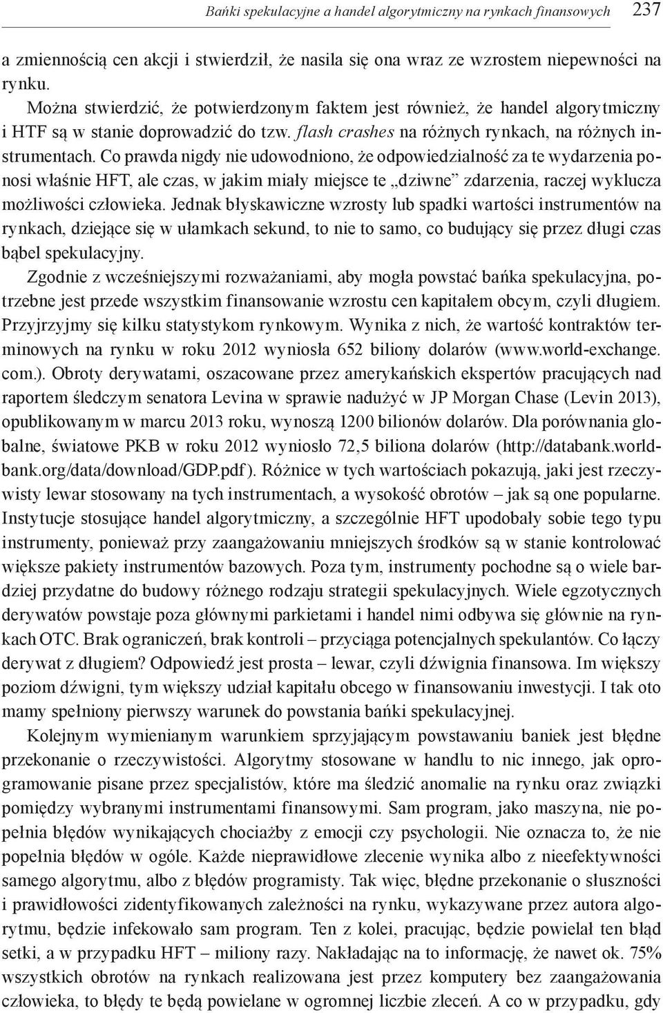 Co prawda nigdy nie udowodniono, że odpowiedzialność za te wydarzenia ponosi właśnie HFT, ale czas, w jakim miały miejsce te dziwne zdarzenia, raczej wyklucza możliwości człowieka.