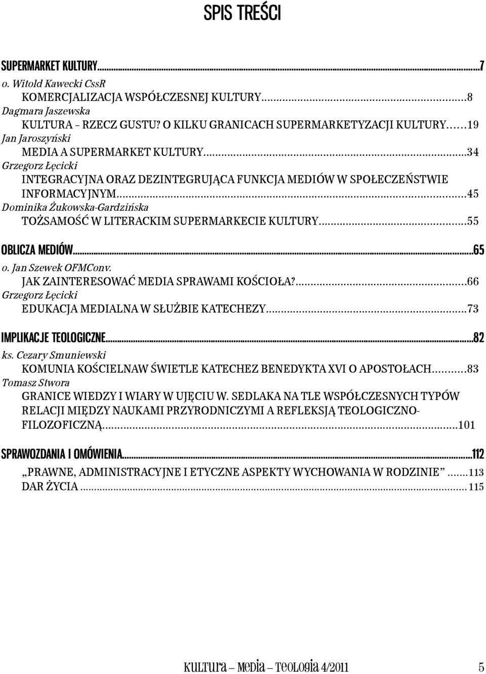 ..45 Dominika Żukowska-Gardzińska TOŻSAMOŚĆ W LITERACKIM SUPERMARKECIE KULTURY...55 OBLICZA MEDIÓW...65 o. Jan Szewek OFMConv. JAK ZAINTERESOWAĆ MEDIA SPRAWAMI KOŚCIOŁA?