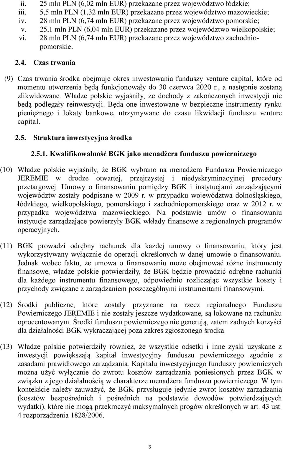 28 mln PLN (6,74 mln EUR) przekazane przez województwo zachodniopomorskie. 2.4. Czas trwania (9) Czas trwania środka obejmuje okres inwestowania funduszy venture capital, które od momentu utworzenia będą funkcjonowały do 30 czerwca 2020 r.