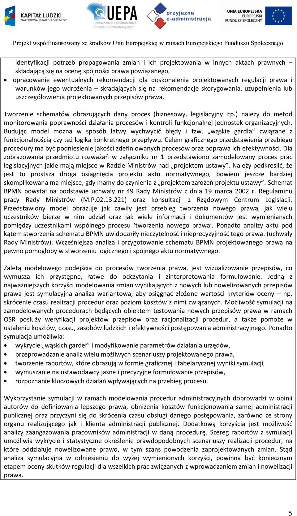 Tworzenie schematów obrazujących dany proces (biznesowy, legislacyjny itp.) należy do metod monitorowania poprawności działania procesów i kontroli funkcjonalnej jednostek organizacyjnych.