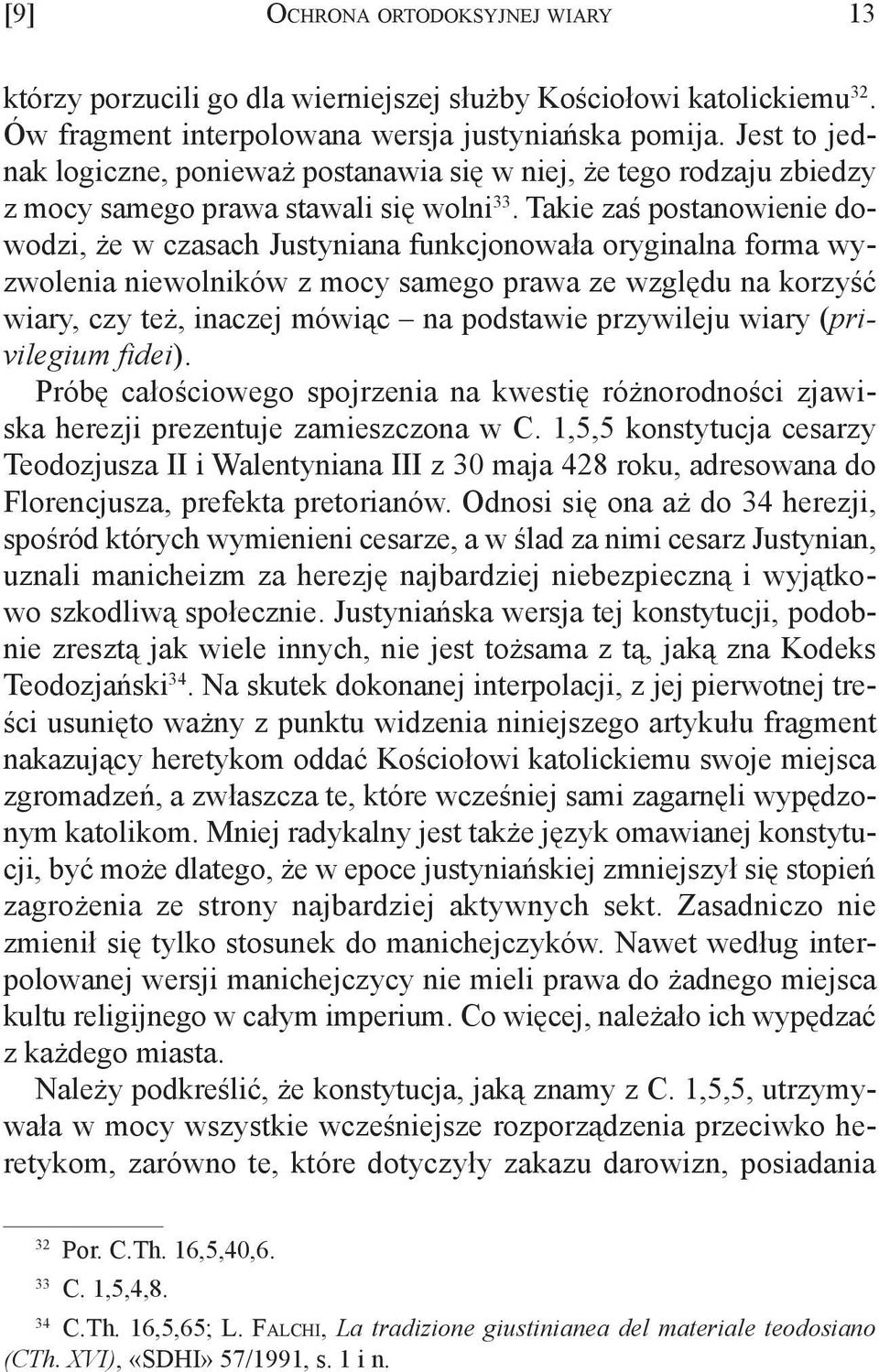 Takie zaś postanowienie dowodzi, że w czasach Justyniana funkcjonowała oryginalna forma wyzwolenia niewolników z mocy samego prawa ze względu na korzyść wiary, czy też, inaczej mówiąc na podstawie