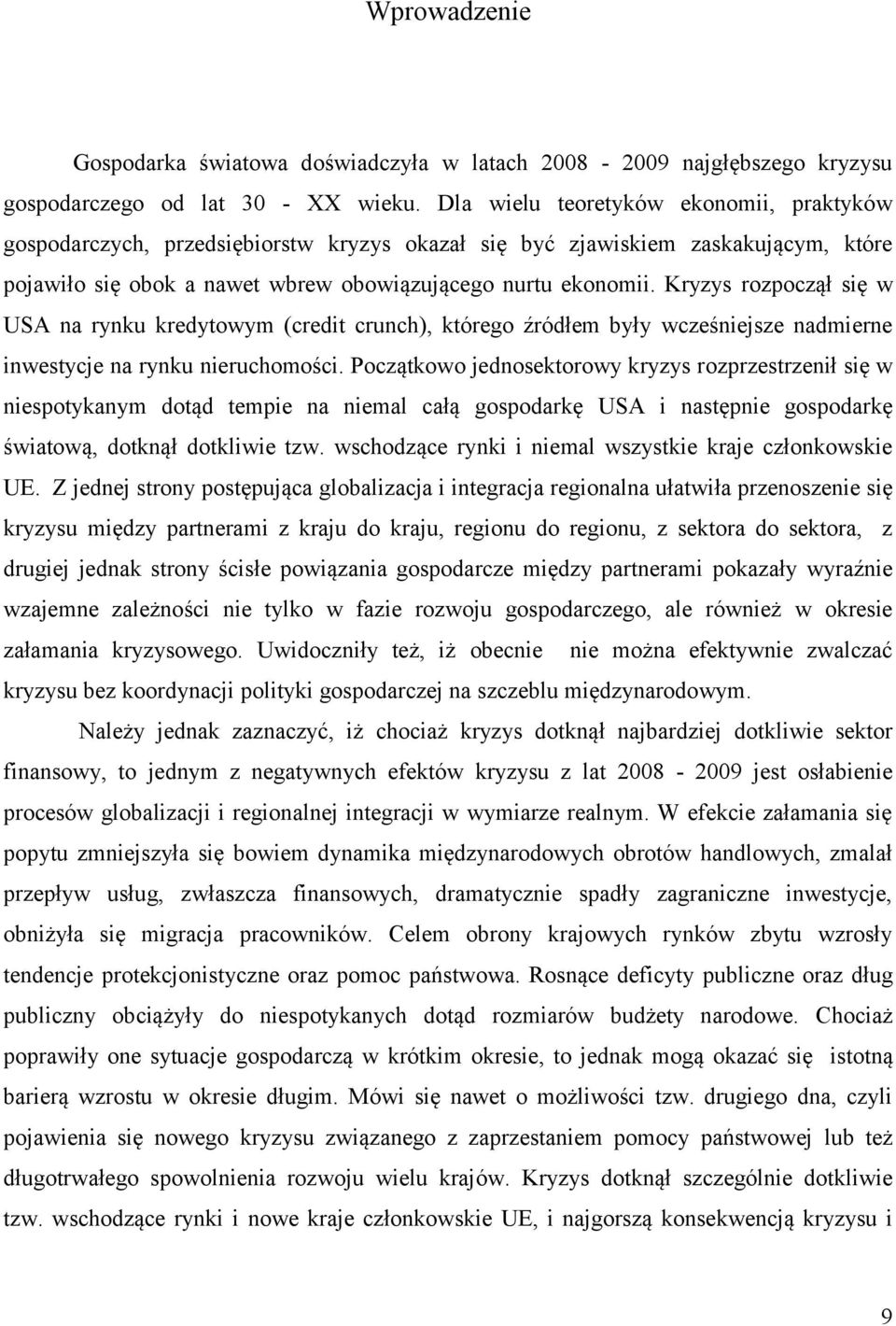 Kryzys rozpoczął się w USA na rynku kredytowym (credit crunch), którego źródłem były wcześniejsze nadmierne inwestycje na rynku nieruchomości.