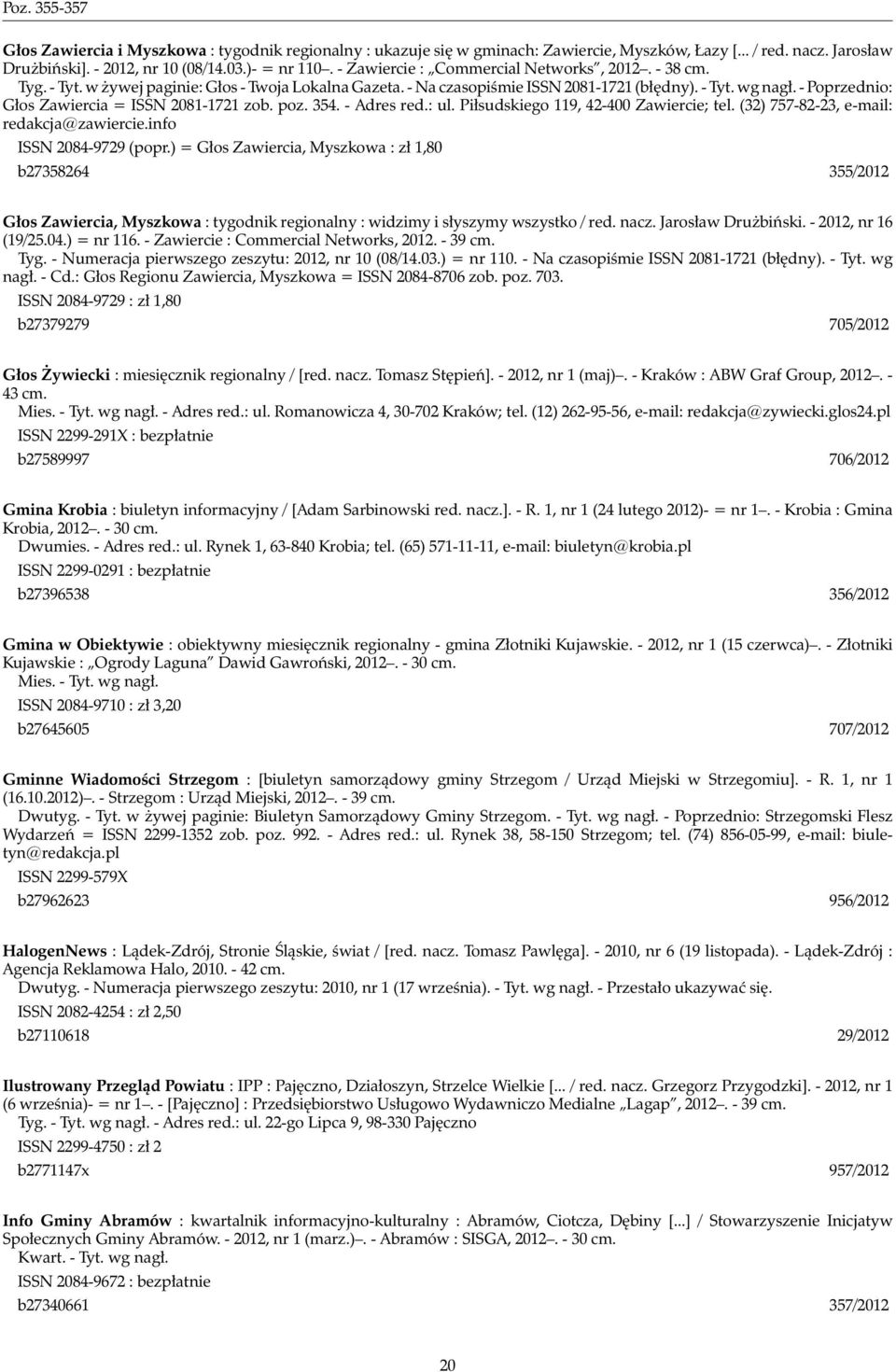 - Poprzednio: Głos Zawiercia = ISSN 2081-1721 zob. poz. 354. - Adres red.: ul. Piłsudskiego 119, 42-400 Zawiercie; tel. (32) 757-82-23, e-mail: redakcja@zawiercie.info ISSN 2084-9729 (popr.