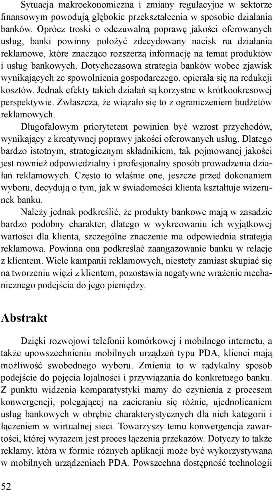 Dotychczasowa strategia banków wobec zjawisk wynikających ze spowolnienia gospodarczego, opierała się na redukcji kosztów. Jednak efekty takich działań są korzystne w krótkookresowej perspektywie.