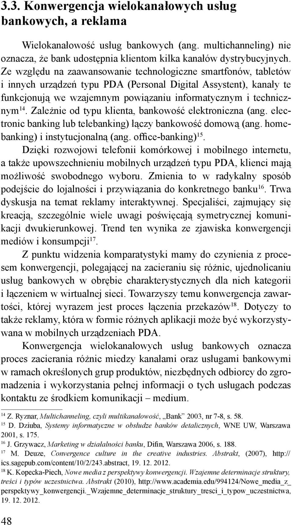 Zależnie od typu klienta, bankowość elektroniczna (ang. electronic banking lub telebanking) łączy bankowość domową (ang. homebanking) i instytucjonalną (ang. office-banking) 15.