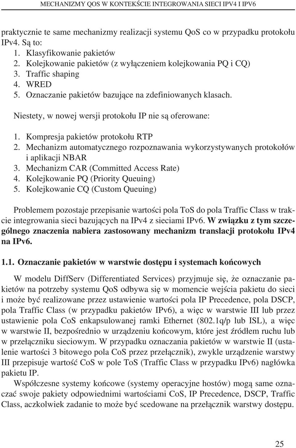 Niestety, w nowej wersji protokołu IP nie są oferowane: 1. Kompresja pakietów protokołu RTP 2. Mechanizm automatycznego rozpoznawania wykorzystywanych protokołów i aplikacji NBAR 3.