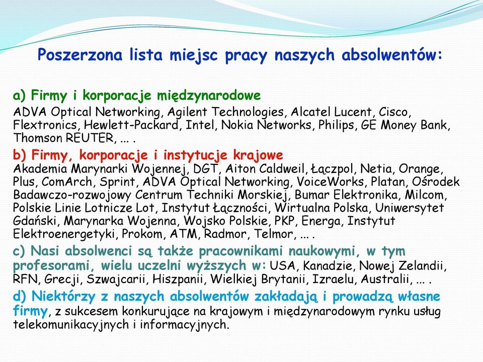 ... b) Firmy, korporacje i instytucje krajowe Akademia Marynarki Wojennej, DGT, Aiton Caldweil, Łączpol, Netia, Orange, Plus, ComArch, Sprint, ADVA Optical Networking, VoiceWorks, Platan, Ośrodek