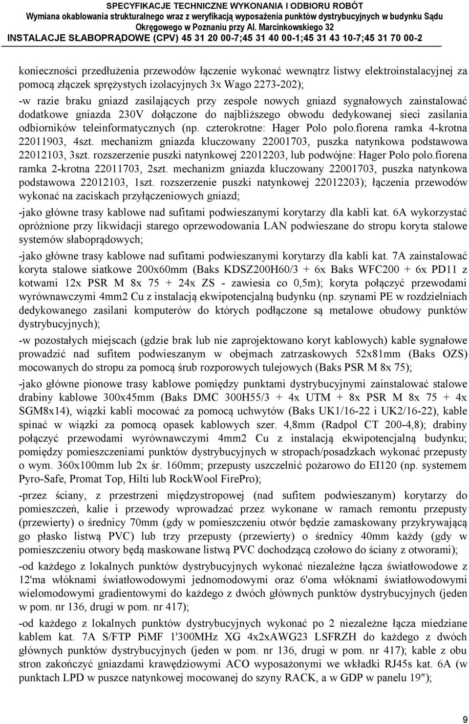 fiorena ramka 4-krotna 22011903, 4szt. mechanizm gniazda kluczowany 22001703, puszka natynkowa podstawowa 22012103, 3szt. rozszerzenie puszki natynkowej 22012203, lub podwójne: Hager Polo polo.