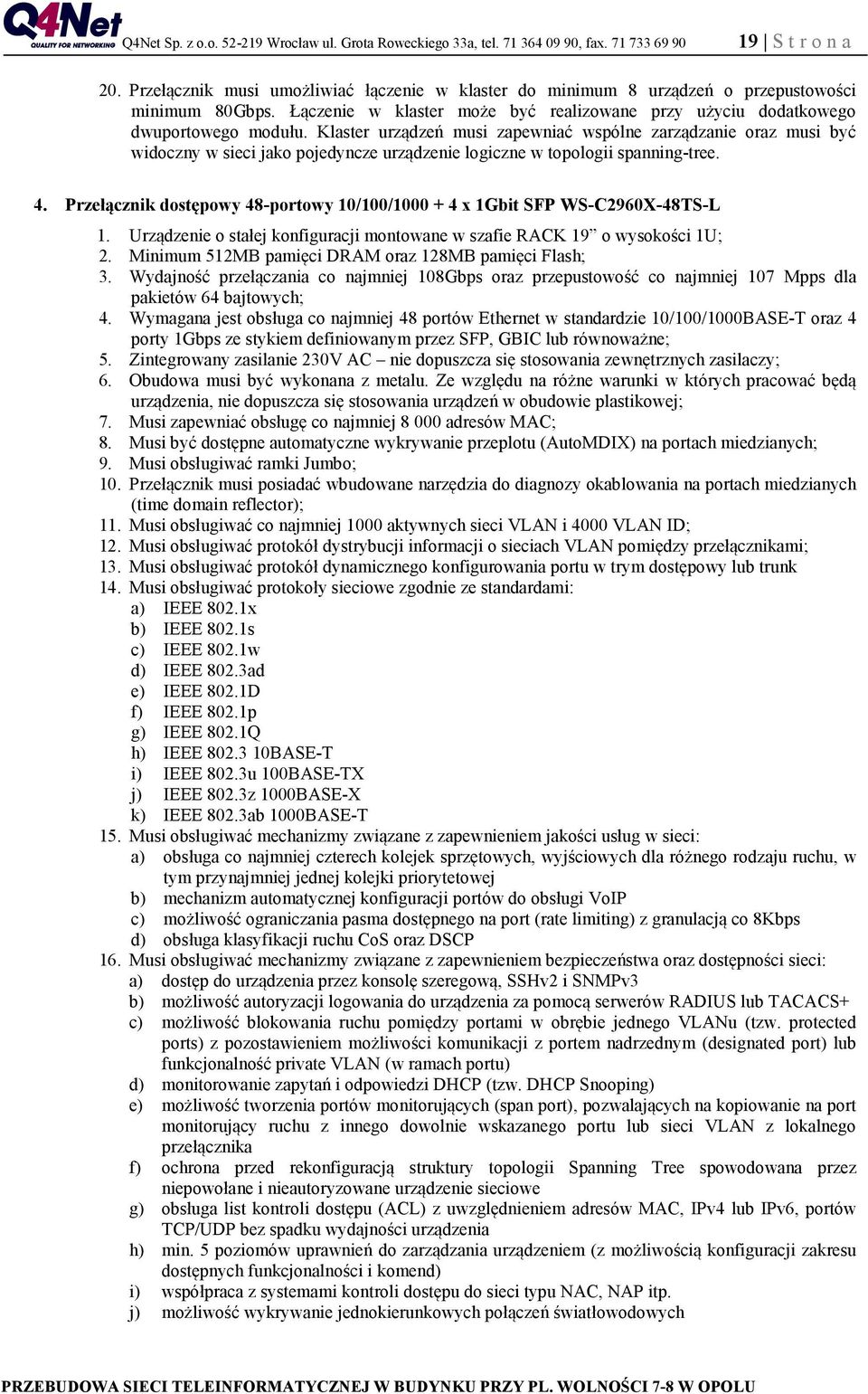 Klaster urządzeń musi zapewniać wspólne zarządzanie oraz musi być widoczny w sieci jako pojedyncze urządzenie logiczne w topologii spanning-tree. 4.