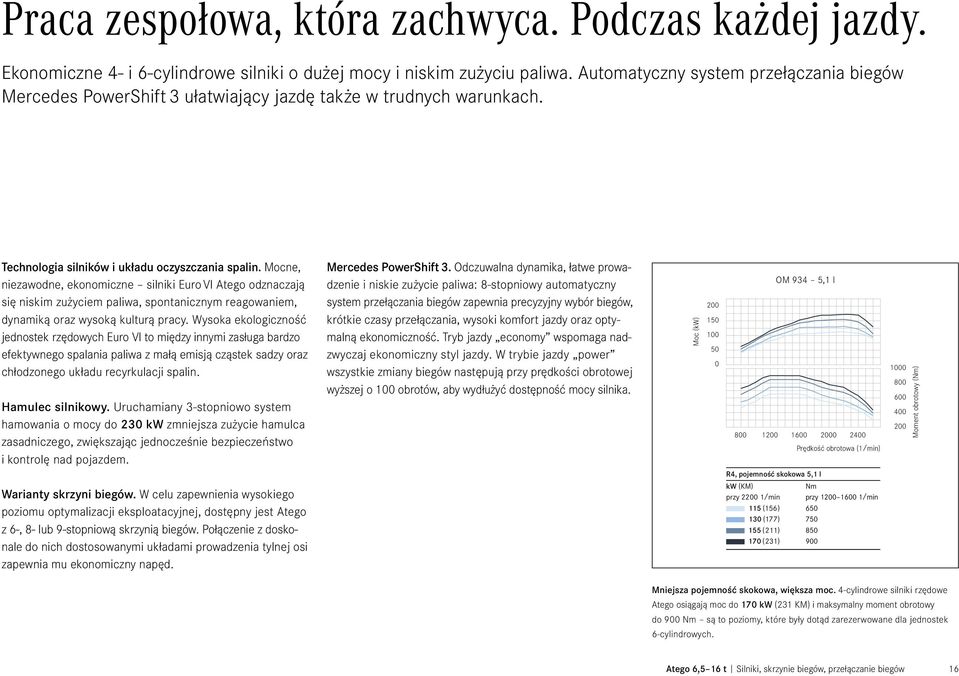 Mocne, niezawodne, ekonomiczne silniki Euro VI Atego odznaczają się niskim zużyciem paliwa, spontanicznym reagowaniem, dynamiką oraz wysoką kulturą pracy.