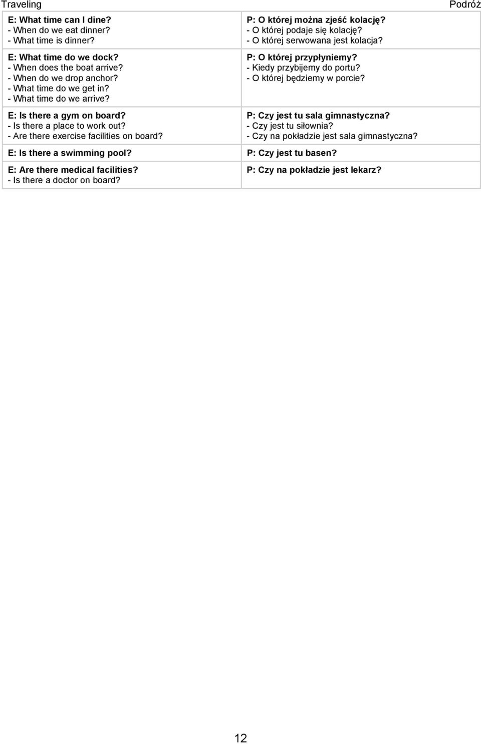 - O której podaje się kolację? - O której serwowana jest kolacja? P: O której przypłyniemy? - Kiedy przybijemy do portu? - O której będziemy w porcie? P: Czy jest tu sala gimnastyczna?
