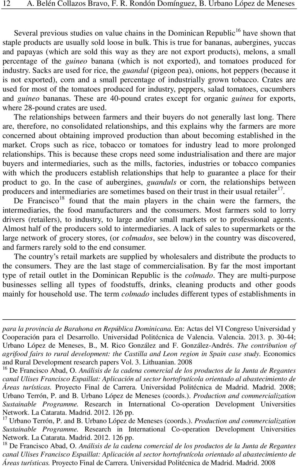 This is true for bananas, aubergines, yuccas and papayas (which are sold this way as they are not export products), melons, a small percentage of the guineo banana (which is not exported), and