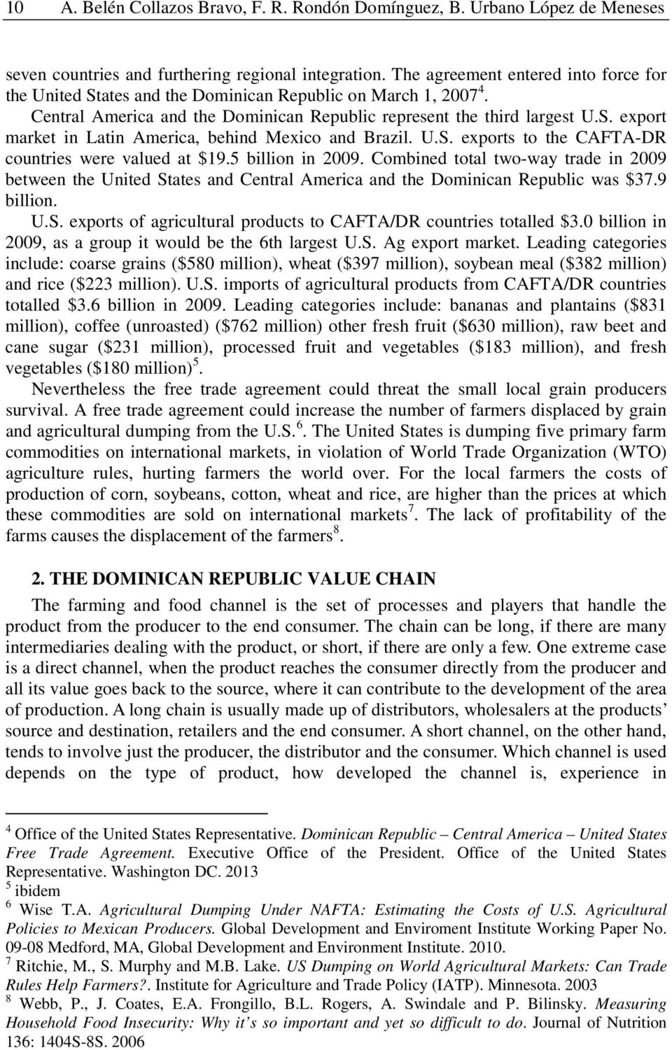 U.S. exports to the CAFTA-DR countries were valued at $19.5 billion in 2009. Combined total two-way trade in 2009 between the United States and Central America and the Dominican Republic was $37.