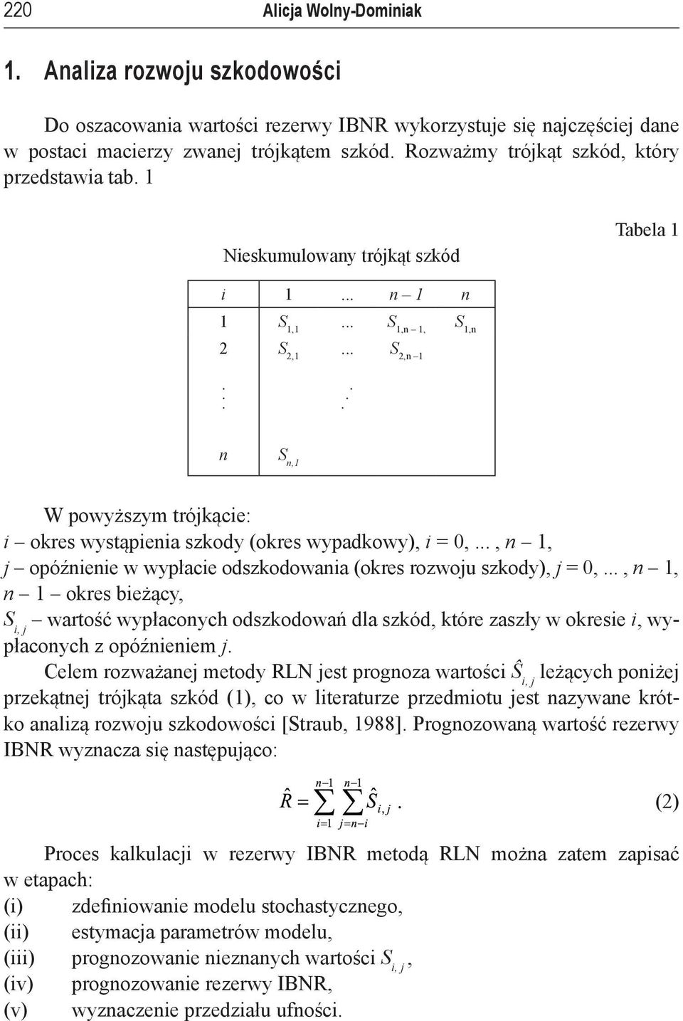 ... n S n,1 W powyższym trókącie: i okres wystąpienia szkody (okres wypadkowy), i = 0,..., n 1, opóźnienie w wypłacie odszkodowania (okres rozwou szkody), = 0,.