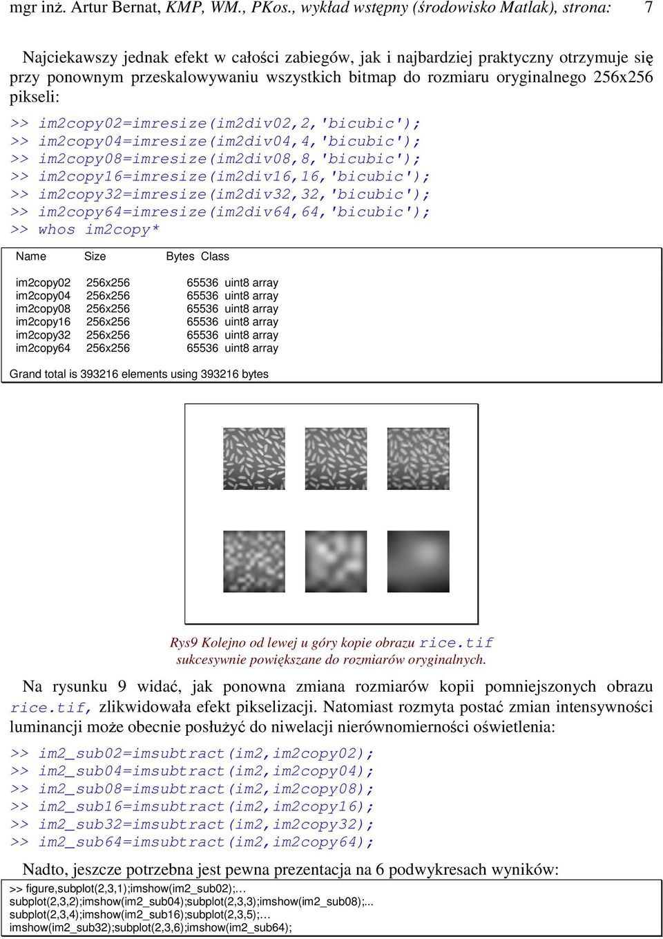 oryginalnego 256x256 pikseli: >> im2copy02=imresize(im2div02,2,'bicubic'); >> im2copy04=imresize(im2div04,4,'bicubic'); >> im2copy08=imresize(im2div08,8,'bicubic'); >>