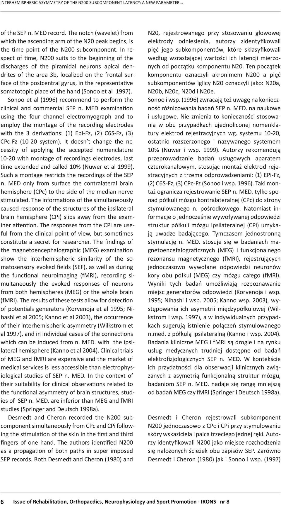 In respect of time, N200 suits to the beginning of the discharges of the piramidal neurons apical dendrites of the area 3b, localized on the frontal surface of the postcentral gyrus, in the