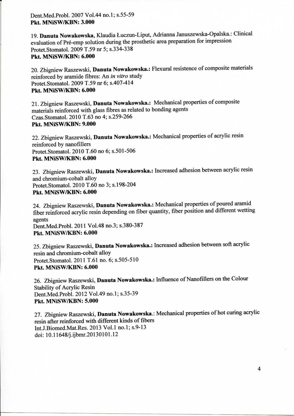 : Flexural resistence of composite materials reinforced by aramide fibres: An in vitro study ProtetStomatol. 2009 T.59 nr 6; s.407-414 21. Zbigniew Raszewski, Danuta Nowakowska.