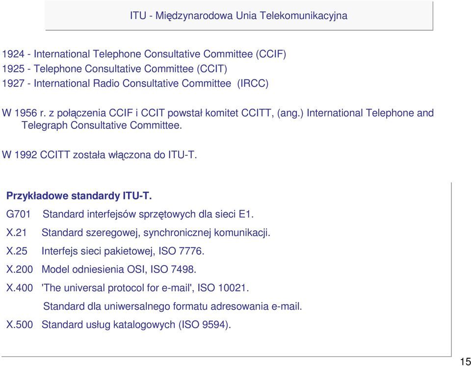 W 1992 CCITT została włączona do ITU-T. Przykładowe standardy ITU-T. G701 Standard interfejsów sprzętowych dla sieci E1. X.21 Standard szeregowej, synchronicznej komunikacji. X.25 Interfejs sieci pakietowej, ISO 7776.