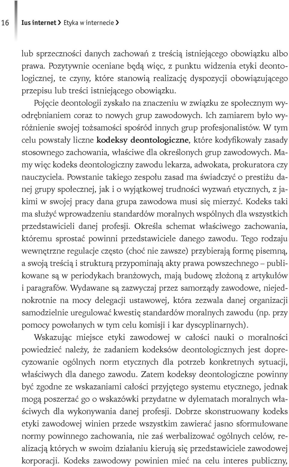 Pojęcie deontologii zyskało na znaczeniu w związku ze społecznym wyodrębnianiem coraz to nowych grup zawodowych. Ich zamiarem było wyróżnienie swojej tożsamości spośród innych grup profesjonalistów.