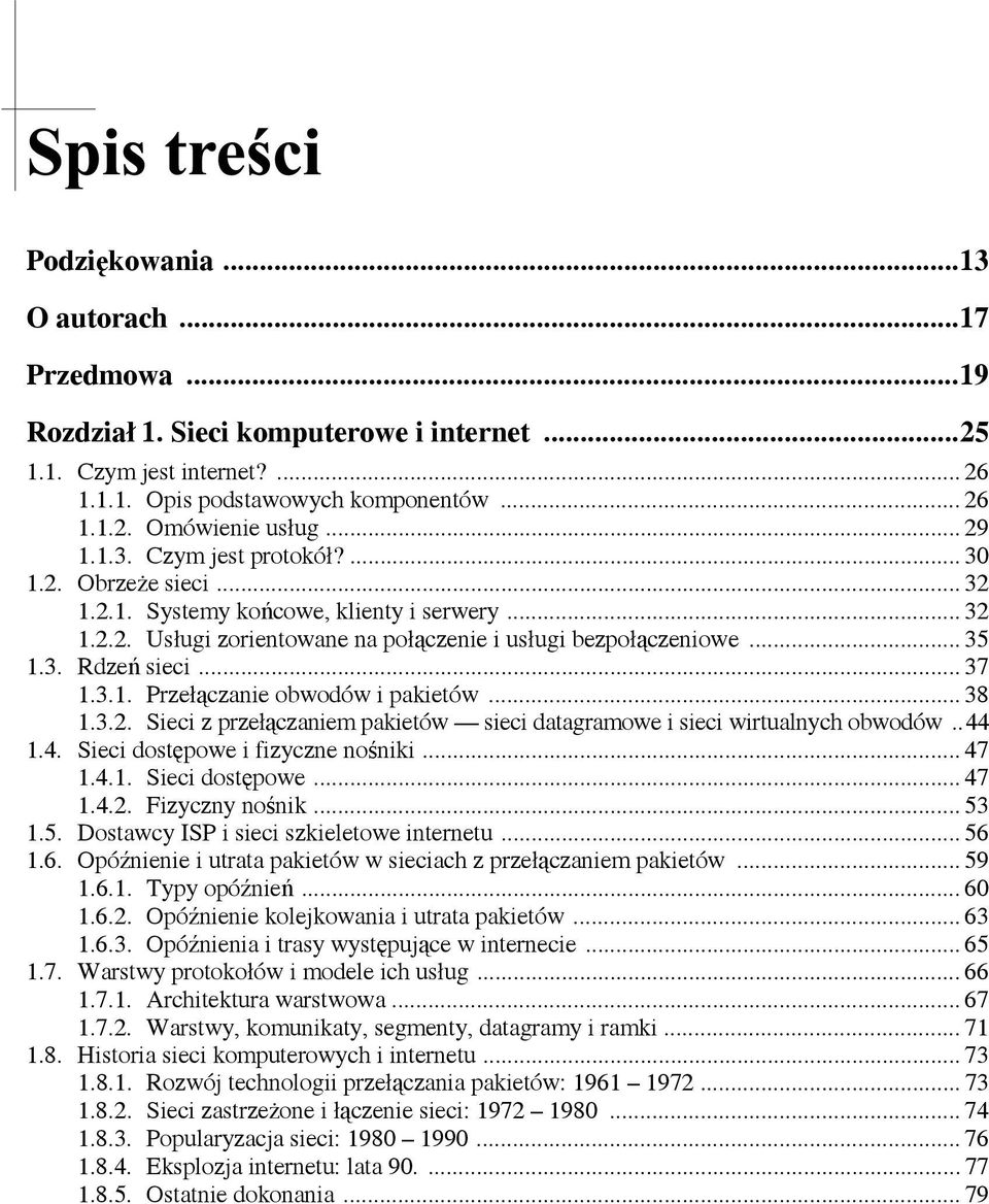 3.1. Przełączanie obwodów i pakietów... 38 1.3.2. Sieci z przełączaniem pakietów sieci datagramowe i sieci wirtualnych obwodów..44 1.4. Sieci dostępowe i fizyczne nośniki... 47 1.4.1. Sieci dostępowe... 47 1.4.2. Fizyczny nośnik.