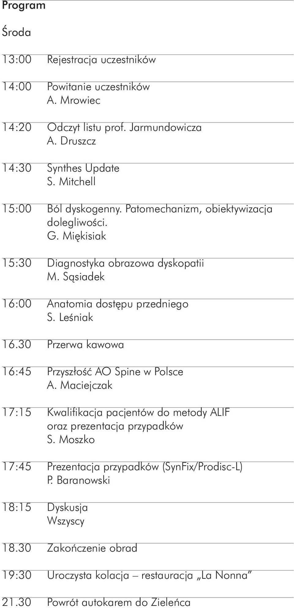 Sàsiadek 16:00 Anatomia dost pu przedniego S. LeÊniak 16.30 Przerwa kawowa 16:45 PrzyszłoÊç AO Spine w Polsce A.