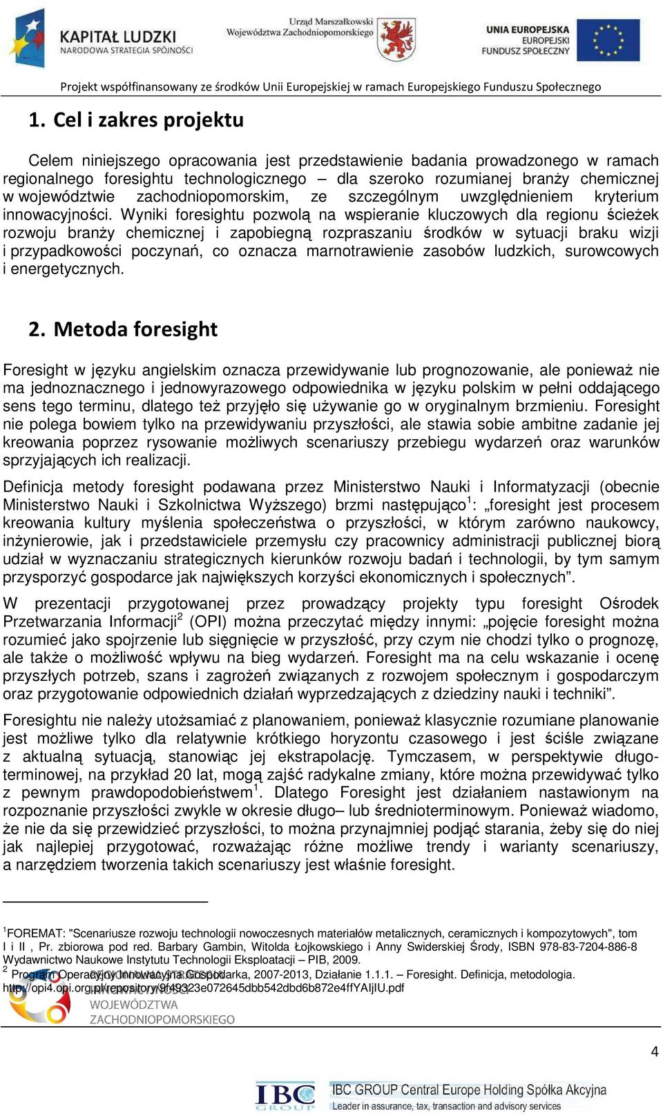 Wyniki foresightu pozwolą na wspieranie kluczowych dla regionu ścieŝek rozwoju branŝy chemicznej i zapobiegną rozpraszaniu środków w sytuacji braku wizji i przypadkowości poczynań, co oznacza