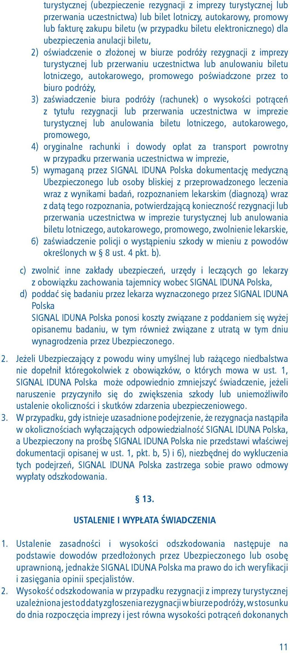 poświadczone przez to biuro podróży, 3) zaświadczenie biura podróży (rachunek) o wysokości potrąceń z tytułu rezygnacji lub przerwania uczestnictwa w imprezie turystycznej lub anulowania biletu