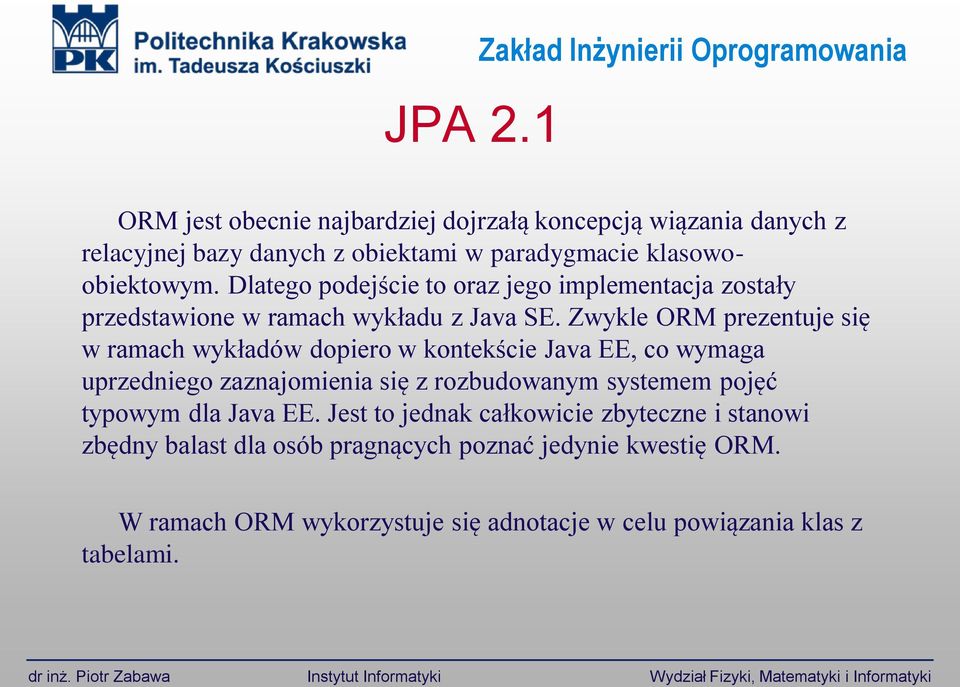 Zwykle ORM prezentuje się w ramach wykładów dopiero w kontekście Java EE, co wymaga uprzedniego zaznajomienia się z rozbudowanym systemem pojęć