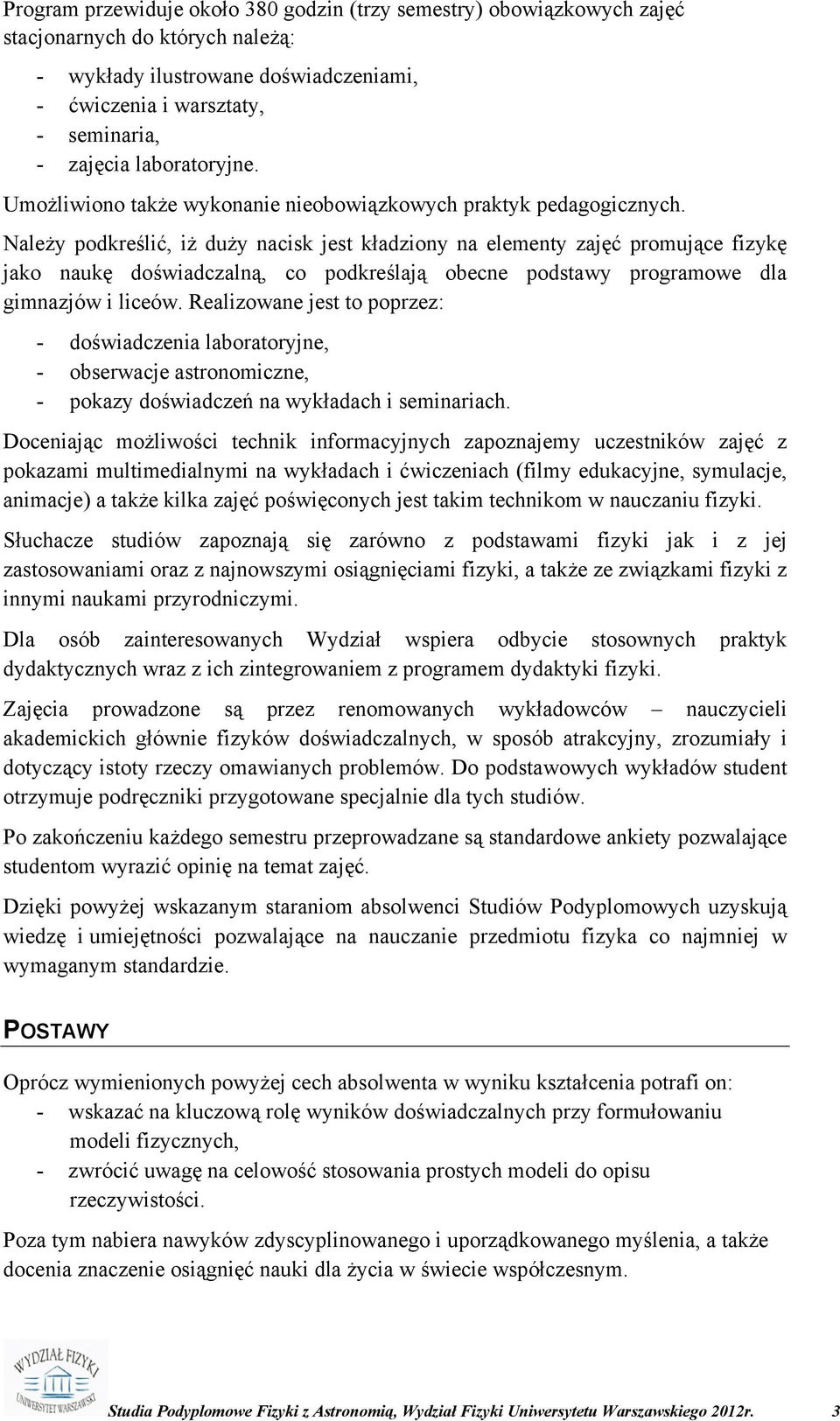 Należy podkreślić, iż duży nacisk jest kładziony na elementy zajęć promujące fizykę jako naukę doświadczalną, co podkreślają obecne podstawy programowe dla gimnazjów i liceów.