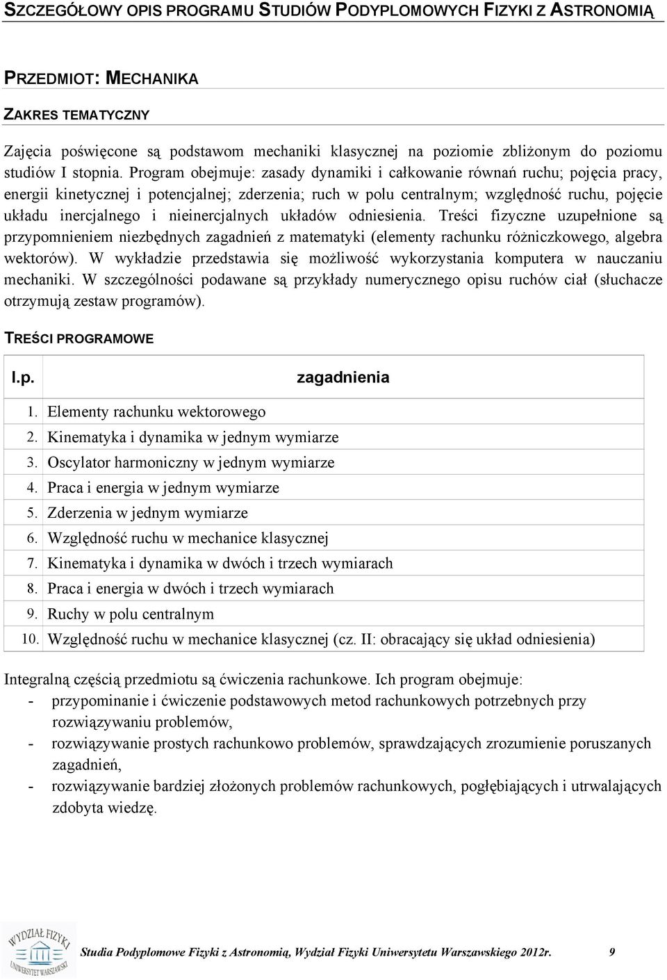 Program obejmuje: zasady dynamiki i całkowanie równań ruchu; pojęcia pracy, energii kinetycznej i potencjalnej; zderzenia; ruch w polu centralnym; względność ruchu, pojęcie układu inercjalnego i