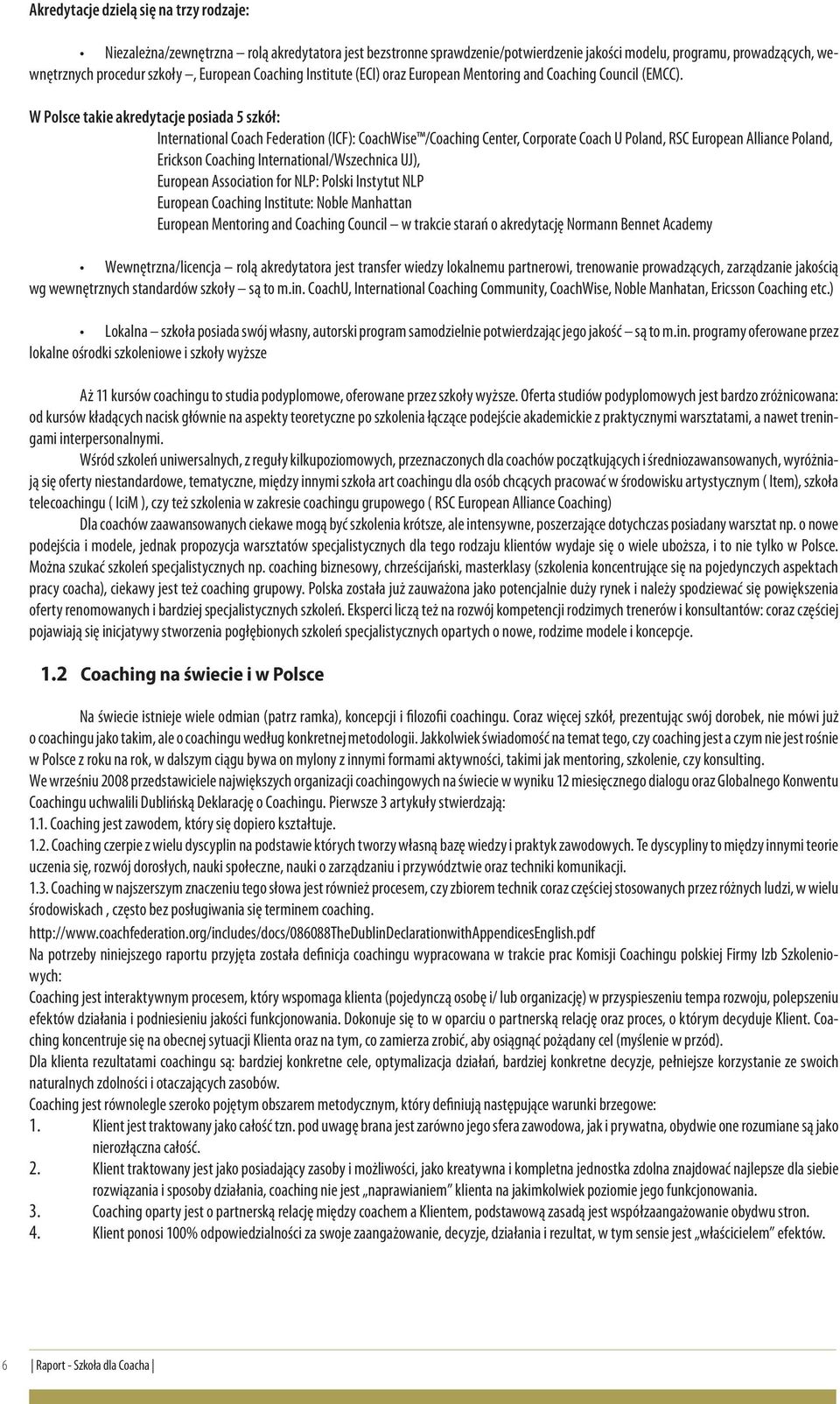 W Polsce takie akredytacje posiada 5 szkół: International Coach Federation (ICF): CoachWise /Coaching Center, Corporate Coach U Poland, RSC European Alliance Poland, Erickson Coaching