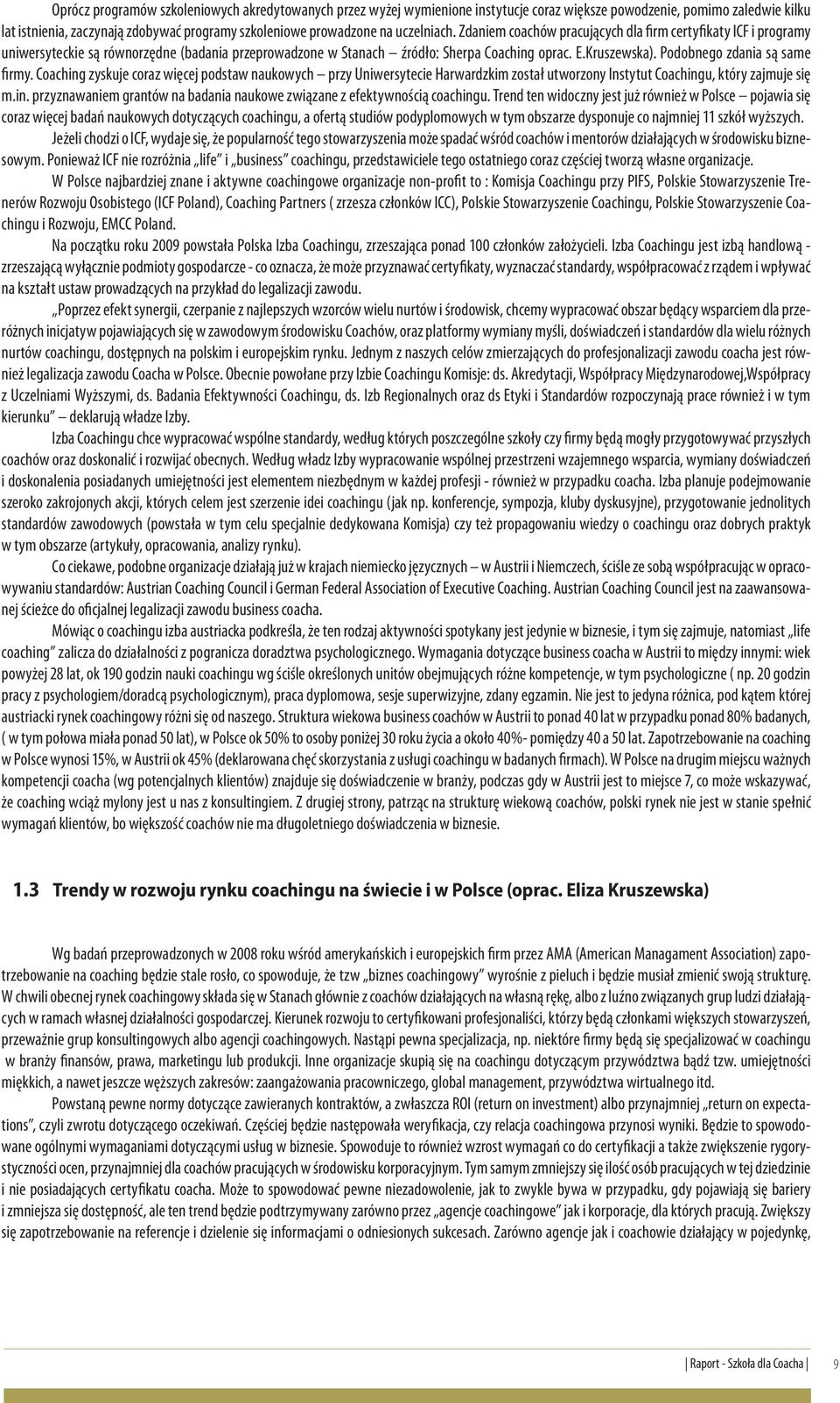 Podobnego zdania są same firmy. Coaching zyskuje coraz więcej podstaw naukowych przy Uniwersytecie Harwardzkim został utworzony Instytut Coachingu, który zajmuje się m.in. przyznawaniem grantów na badania naukowe związane z efektywnością coachingu.