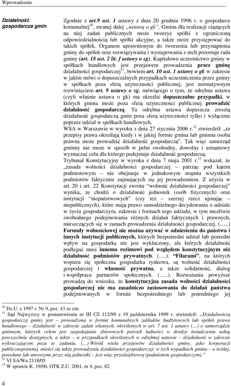 przystępować do takich spółek. Organem uprawnionym do tworzenia lub przystąpienia gminy do spółek oraz rozwiązywania i występowania z nich pozostaje rada gminy (art. 18 ust. 2 lit. f ustawy o sg).