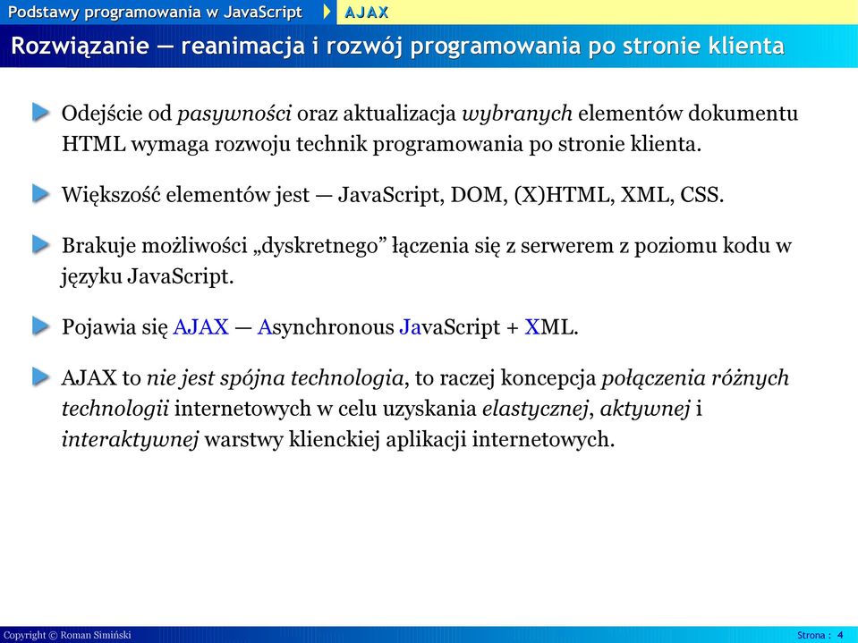 Brakuje możliwości dyskretnego łączenia się z serwerem z poziomu kodu w języku JavaScript. Pojawia się AJAX Asynchronous JavaScript + XML.