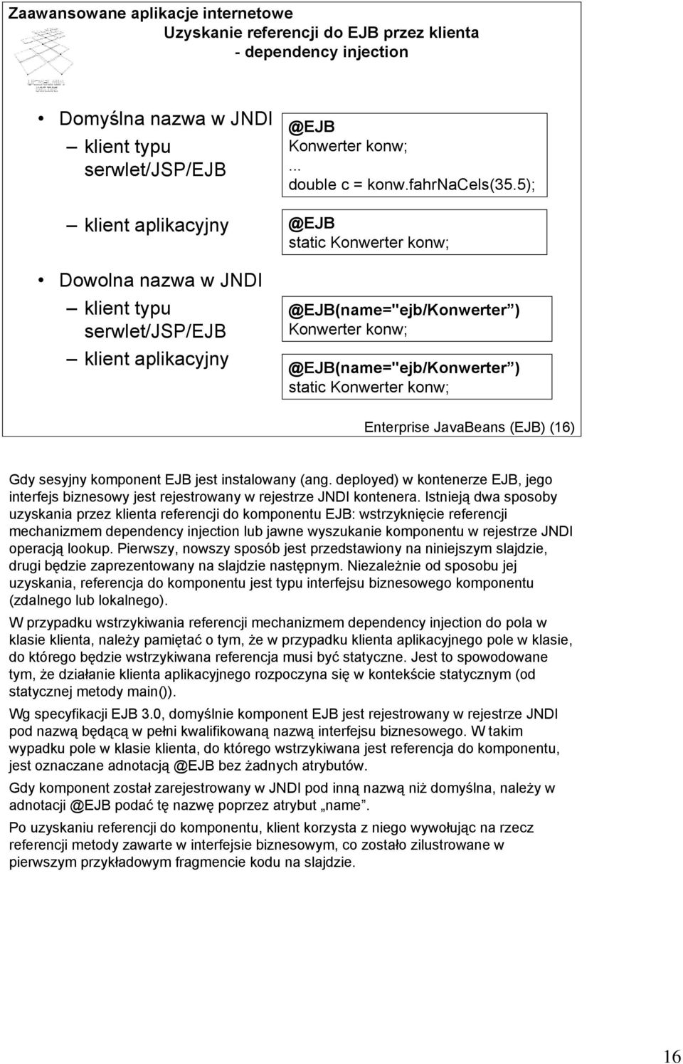 5); @EJB static Konwerter konw; @EJB(name="ejb/Konwerter ) Konwerter konw; @EJB(name="ejb/Konwerter ) static Konwerter konw; Enterprise JavaBeans (EJB) (16) Gdy sesyjny komponent EJB jest instalowany