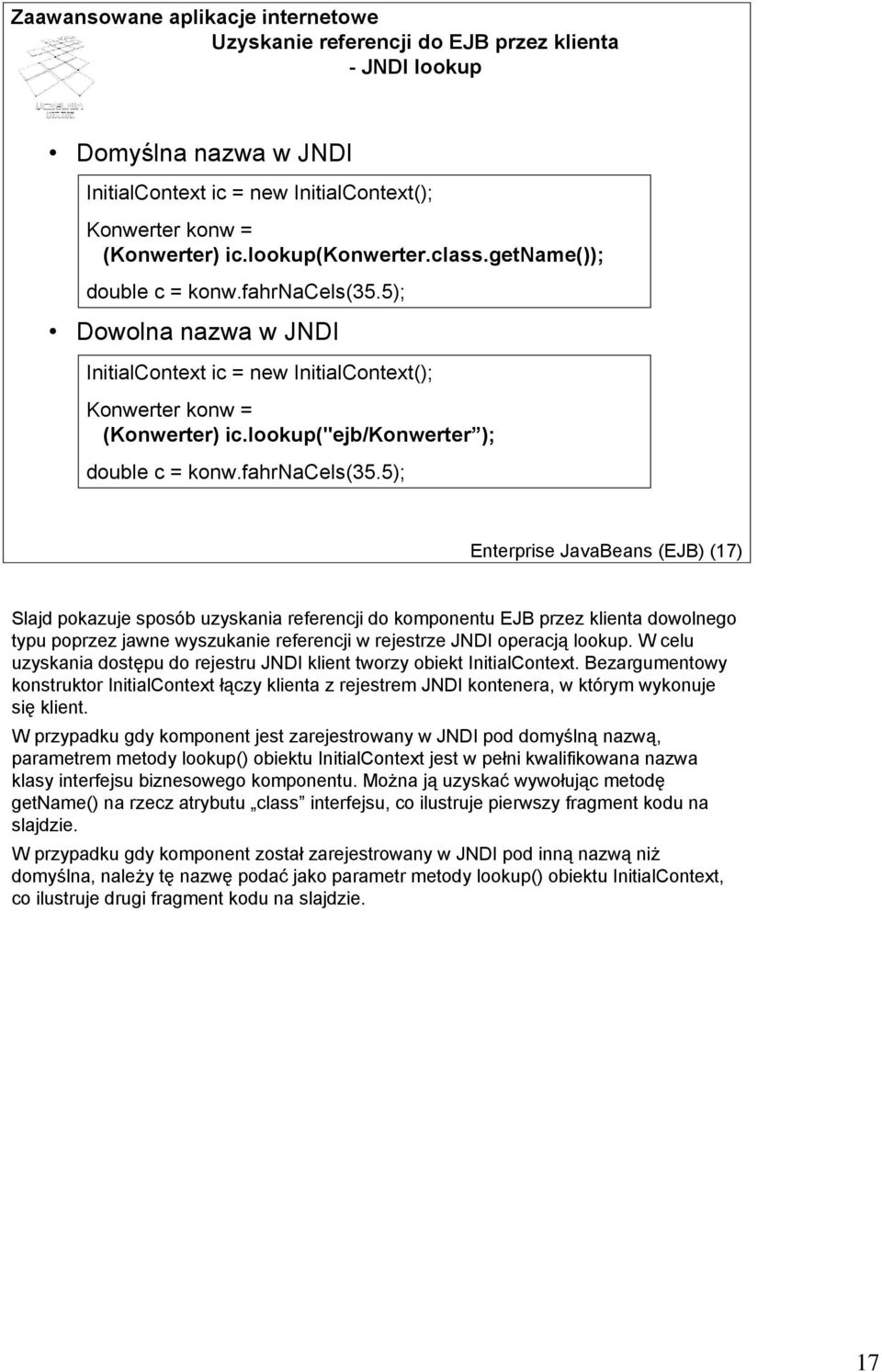 5); Dowolna nazwa w JNDI InitialContext ic = new InitialContext(); Konwerter konw = (Konwerter) ic.lookup("ejb/konwerter ); double c = konw.fahrnacels(35.