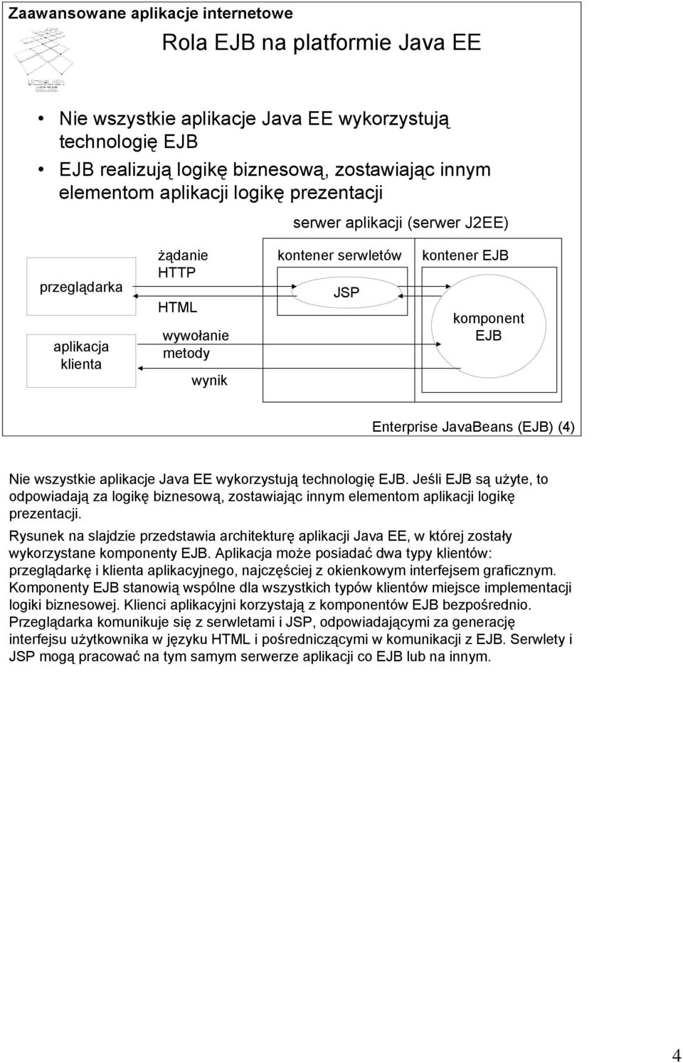 wykorzystują technologię EJB. Jeśli EJB są użyte, to odpowiadają za logikę biznesową, zostawiając innym elementom aplikacji logikę prezentacji.