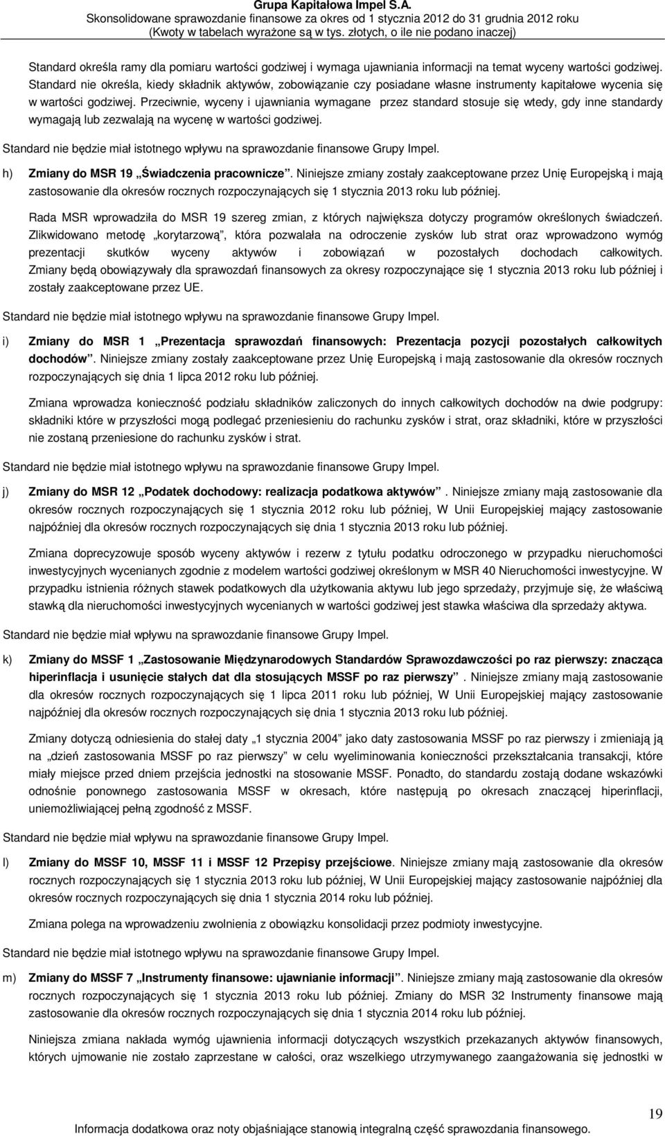 Przeciwnie, wyceny i ujawniania wymagane przez standard stosuje się wtedy, gdy inne standardy wymagają lub zezwalają na wycenę w wartości godziwej.