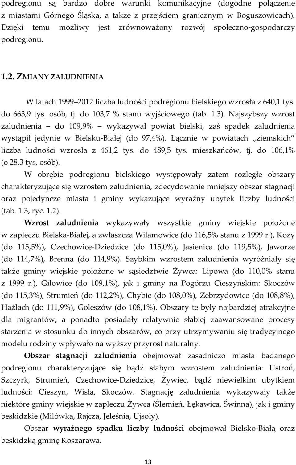 osób, tj. do 103,7 % stanu wyjściowego (tab. 1.3). Najszybszy wzrost zaludnienia do 109,9% wykazywał powiat bielski, zaś spadek zaludnienia wystąpił jedynie w Bielsku-Białej (do 97,4%).