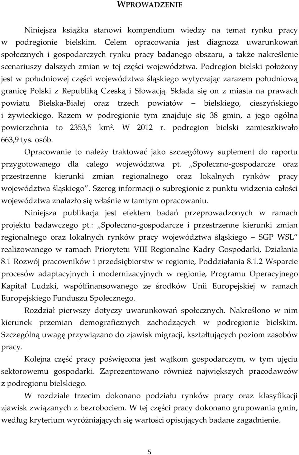 Podregion bielski położony jest w południowej części województwa śląskiego wytyczając zarazem południową granicę Polski z Republiką Czeską i Słowacją.