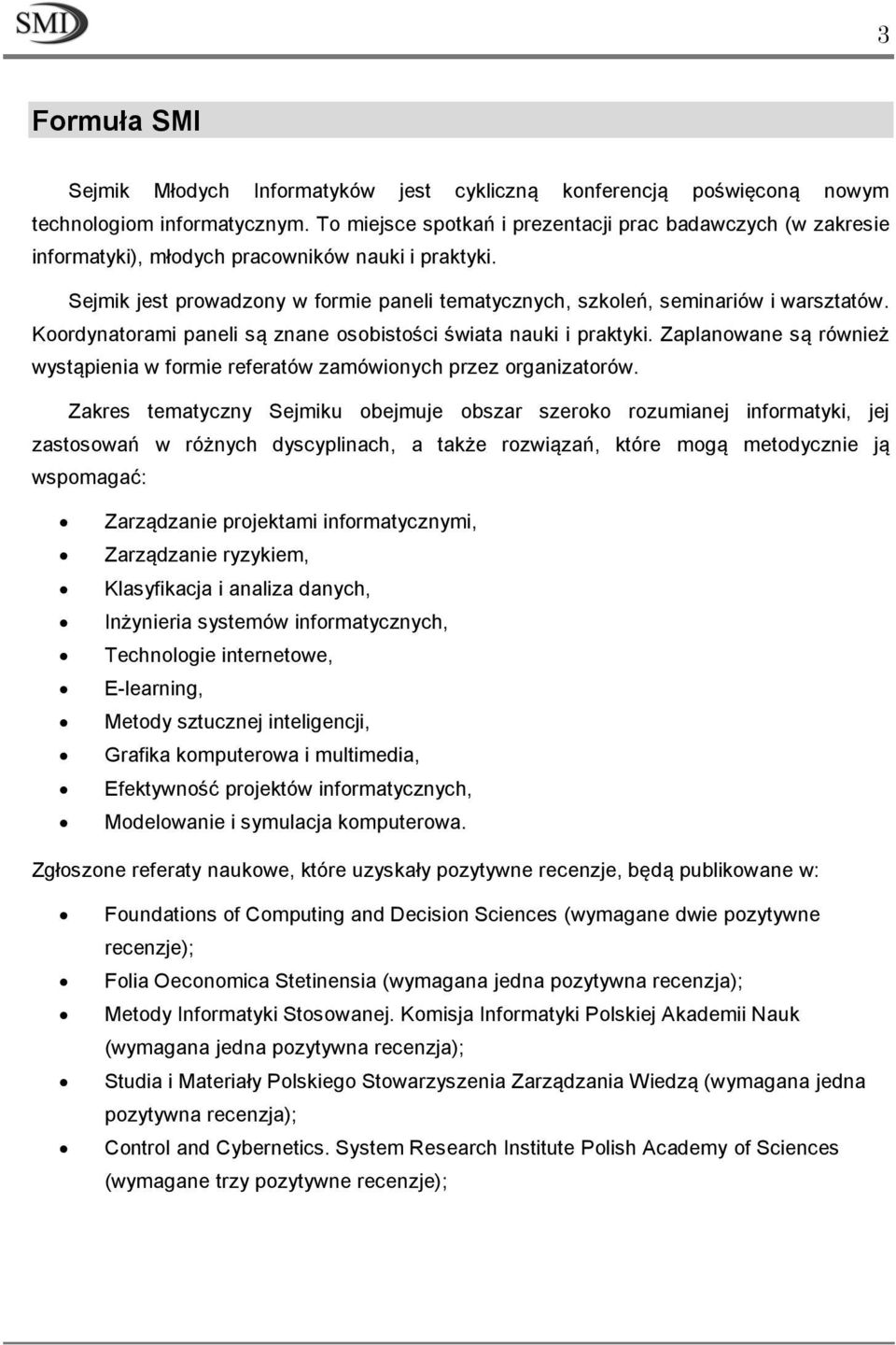 Koordynatorami paneli są znane osobistości świata nauki i praktyki. Zaplanowane są również wystąpienia w formie referatów zamówionych przez organizatorów.