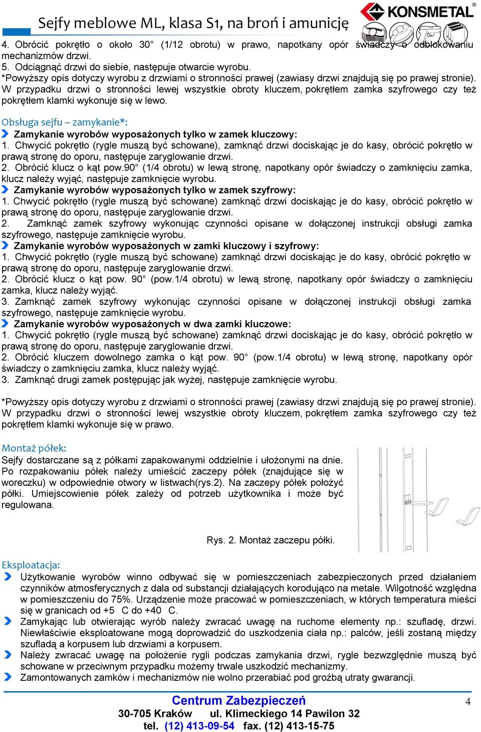 W przypadku drzwi o stronności lewej wszystkie obroty kluczem, pokrętłem zamka szyfrowego czy też pokrętłem klamki wykonuje się w lewo.