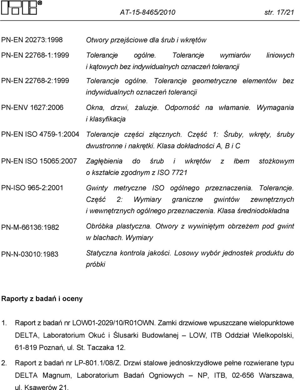 Tolerancje geometryczne elementów bez indywidualnych oznaczeń tolerancji Okna, drzwi, żaluzje. Odporność na włamanie. Wymagania i klasyfikacja PN-EN ISO 4759-1:2004 Tolerancje części złącznych.