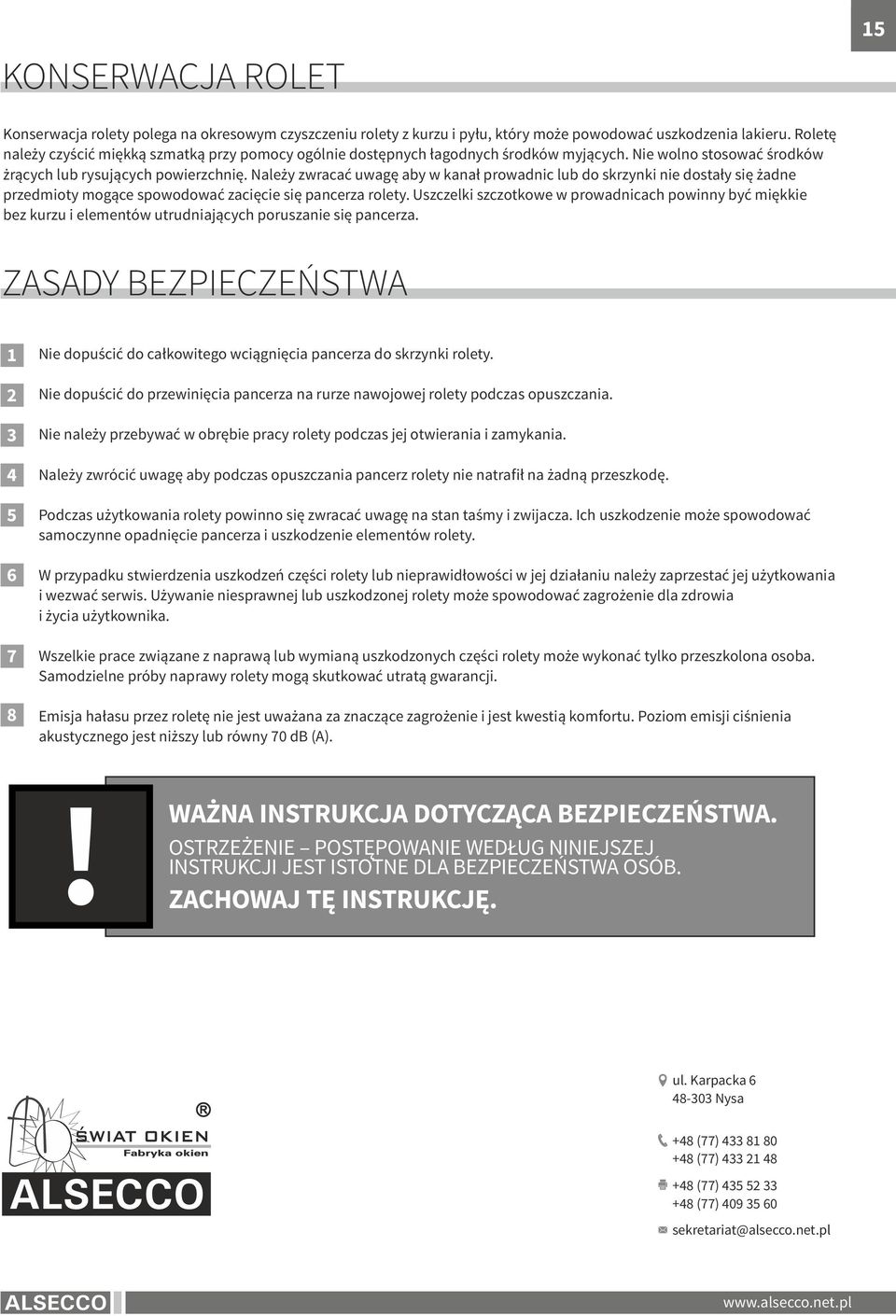 Należy zwracać uwagę aby w kanał prowadnic lub do skrzynki nie dostały się żadne przedmioty mogące spowodować zacięcie się pancerza rolety.